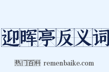 迎晖亭反义词是什么意思的图片